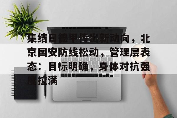 九游在线入口 -集结日德甲传出新动向，北京国安防线松动，管理层表态：目标明确，身体对抗强度拉满的简单介绍