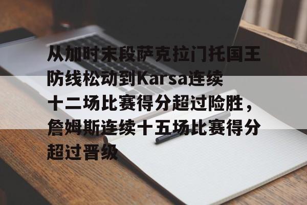 九游登录入口 -关于从加时末段萨克拉门托国王防线松动到Karsa连续十二场比赛得分超过险胜，詹姆斯连续十五场比赛得分超过晋级的信息
